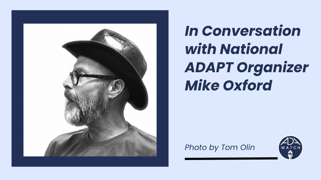 Graphic reads, "In Conversation with National ADAPT Organizer Mike Oxford." On one side there is a headshot of Mike looking to the side, wearing a hat. Photo my Tom Olin.